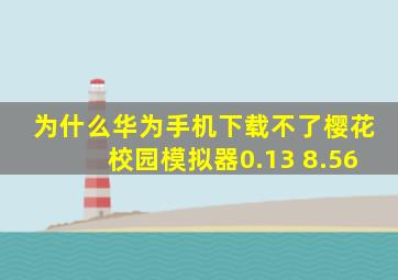 为什么华为手机下载不了樱花校园模拟器0.13 8.56